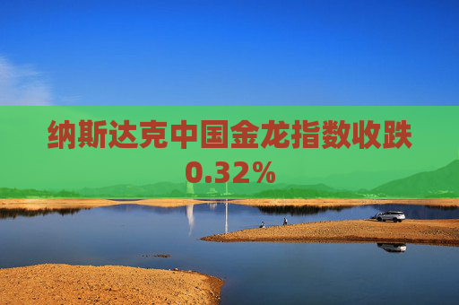 纳斯达克中国金龙指数收跌0.32%