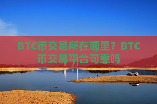 BTC币交易所在哪里？BTC币交易平台可靠吗
