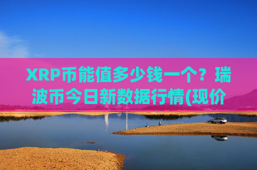 XRP币能值多少钱一个?瑞波币今日新数据行情(现价17.0054元)
