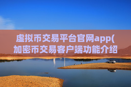 虚拟币交易平台官网app(加密币交易客户端功能介绍)