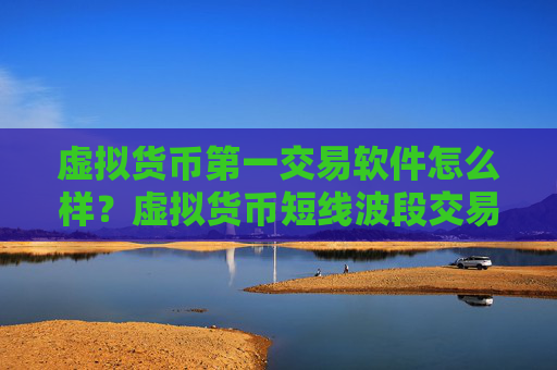 虚拟货币第一交易软件怎么样?虚拟货币短线波段交易所