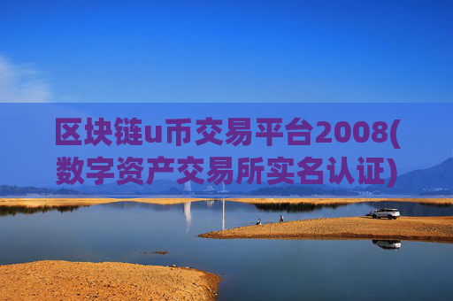 区块链u币交易平台2008(数字资产交易所实名认证)