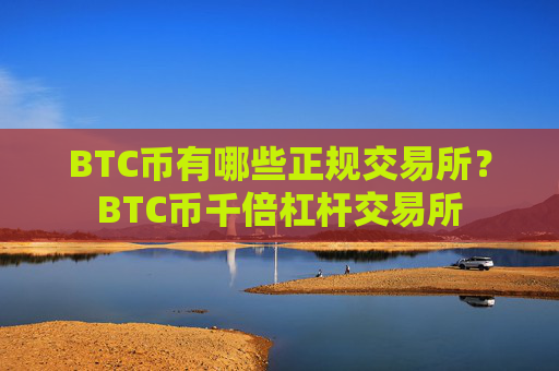 BTC币有哪些正规交易所?BTC币千倍杠杆交易所