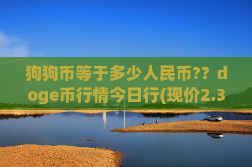 狗狗币等于多少人民币?？doge币行情今日行(现价2.3422元)