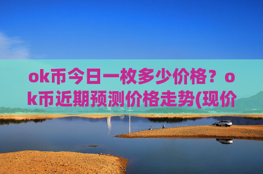 ok币今日一枚多少价格?ok币近期预测价格走势(现价333.458元)