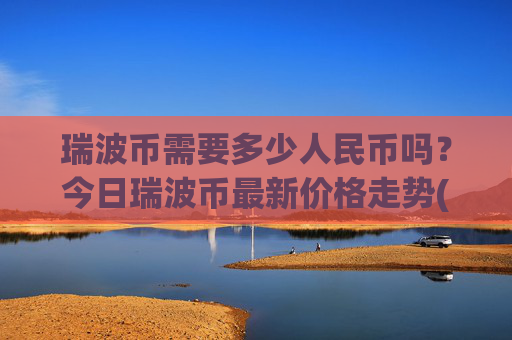 瑞波币需要多少人民币吗？今日瑞波币最新价格走势(现价16.9773元)