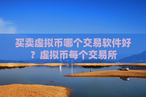 买卖虚拟币哪个交易软件好？虚拟币每个交易所