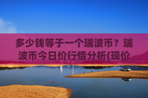 多少钱等于一个瑞波币？瑞波币今日价行情分析(现价16.8342元)