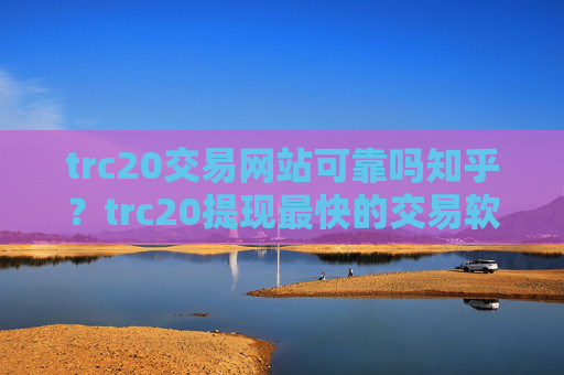 trc20交易网站可靠吗知乎？trc20提现最快的交易软件