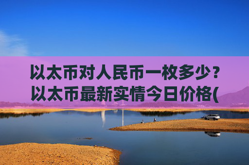 以太币对人民币一枚多少？以太币最新实情今日价格(现价24981.56元)
