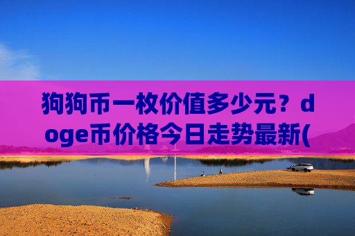 狗狗币一枚价值多少元?doge币价格今日走势最新(现价2.3414元)