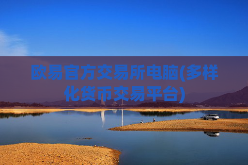 欧易官方交易所电脑(多样化货币交易平台)