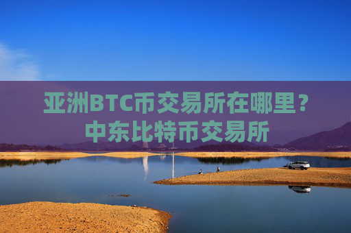 亚洲BTC币交易所在哪里?中东比特币交易所