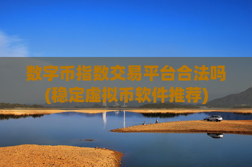 数字币指数交易平台合法吗(稳定虚拟币软件推荐)