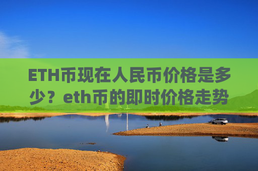 ETH币现在人民币价格是多少?eth币的即时价格走势(现价24587元)