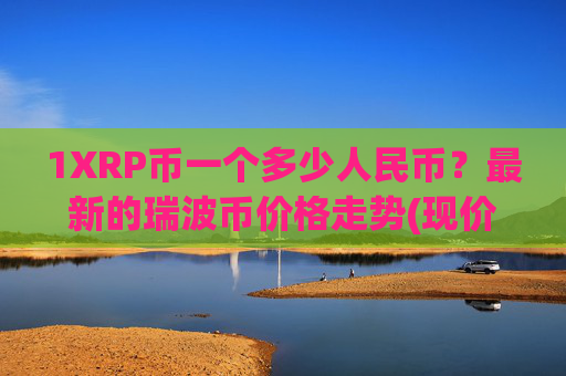 1XRP币一个多少人民币?最新的瑞波币价格走势(现价16.7356元)