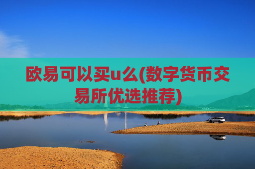 欧易可以买u么(数字货币交易所优选推荐)