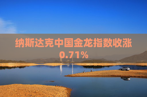 纳斯达克中国金龙指数收涨0.71%