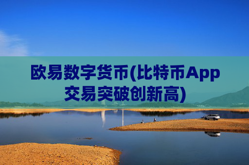 欧易数字货币(比特币App交易突破创新高)