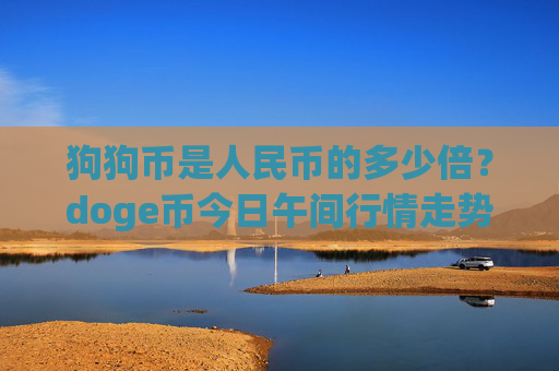 狗狗币是人民币的多少倍？doge币今日午间行情走势(现价2.3573元)