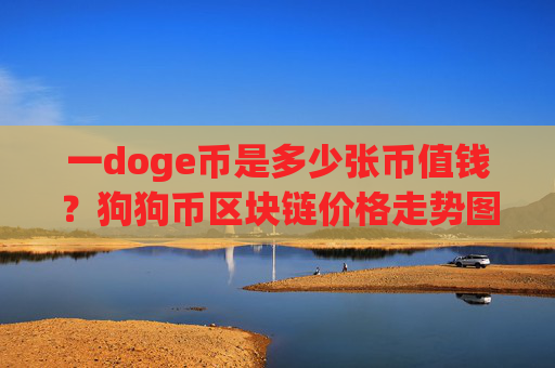 一doge币是多少张币值钱?狗狗币区块链价格走势图(现价2.3317元)