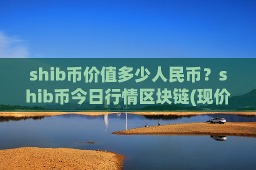 shib币价值多少人民币？shib币今日行情区块链(现价0.00016269元)