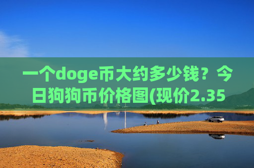 一个doge币大约多少钱?今日狗狗币价格图(现价2.3582元)
