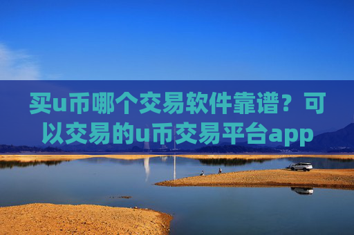 买u币哪个交易软件靠谱?可以交易的u币交易平台app