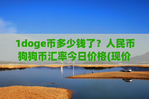 1doge币多少钱了?人民币狗狗币汇率今日价格(现价2.3642元)