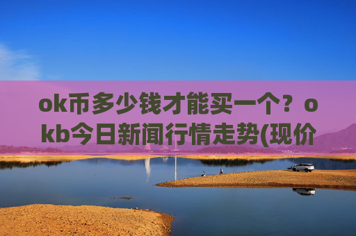 ok币多少钱才能买一个?okb今日新闻行情走势(现价336.255元)