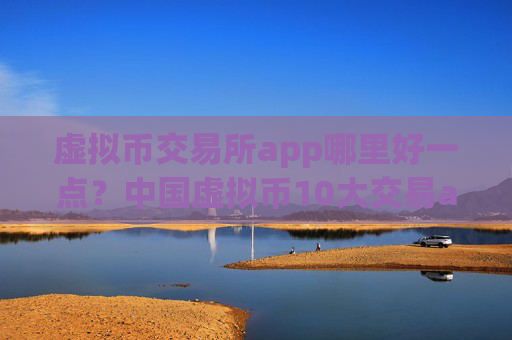 虚拟币交易所app哪里好一点?中国虚拟币10大交易app下载
