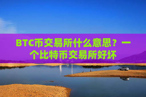 BTC币交易所什么意思?一个比特币交易所好坏