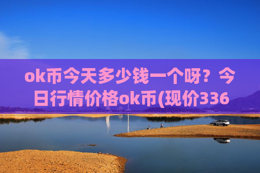 ok币今天多少钱一个呀?今日行情价格ok币(现价336.657元)