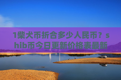 1柴犬币折合多少人民币?shib币今日更新价格表最新(现价0.0001624元)