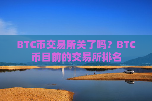 BTC币交易所关了吗？BTC币目前的交易所排名