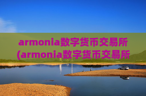 armonia数字货币交易所(armonia数字货币交易所 - 数字货币交易平台)