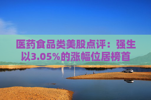 医药食品类美股点评:强生以3.05%的涨幅位居榜首