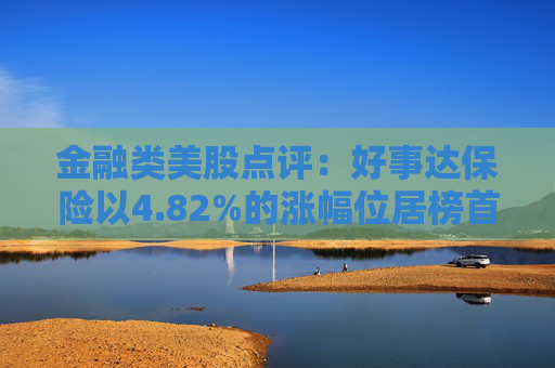 金融类美股点评:好事达保险以4.82%的涨幅位居榜首