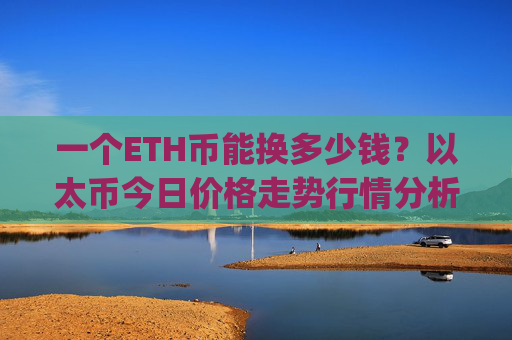 一个ETH币能换多少钱？以太币今日价格走势行情分析(现价24425.51元)