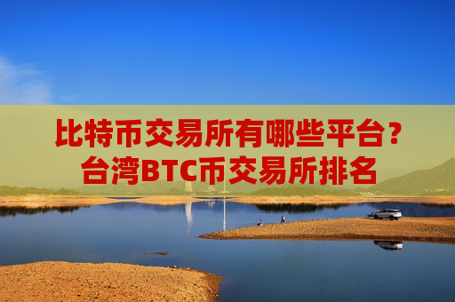 比特币交易所有哪些平台?台湾BTC币交易所排名