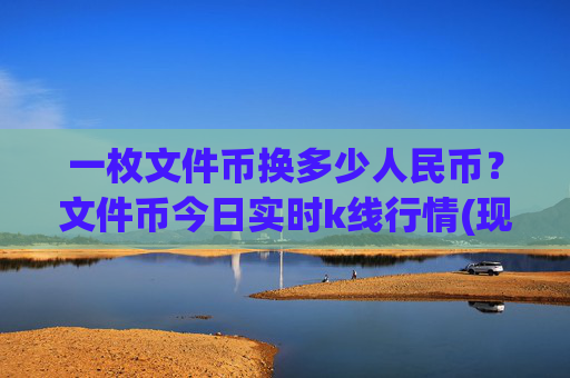 一枚文件币换多少人民币?文件币今日实时k线行情(现价37.4067元)