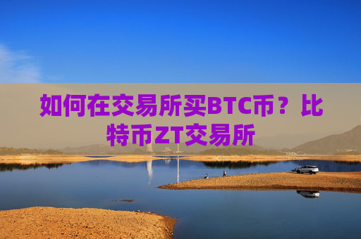 如何在交易所买BTC币？比特币ZT交易所