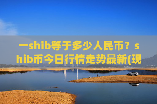 一shib等于多少人民币?shib币今日行情走势最新(现价0.00015662元)