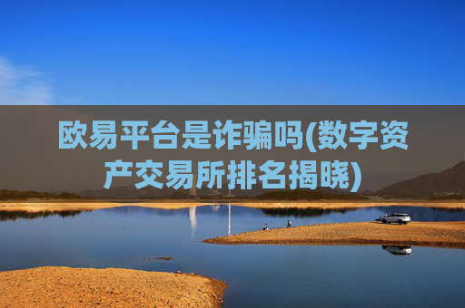欧易平台是诈骗吗(数字资产交易所排名揭晓)