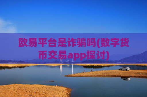 欧易平台是诈骗吗(数字货币交易app探讨)