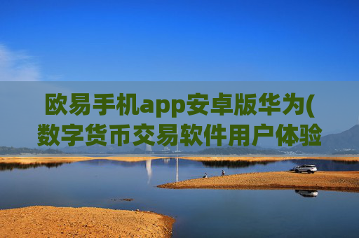 欧易手机app安卓版华为(数字货币交易软件用户体验优质)