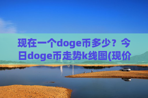 现在一个doge币多少？今日doge币走势k线图(现价2.291元)