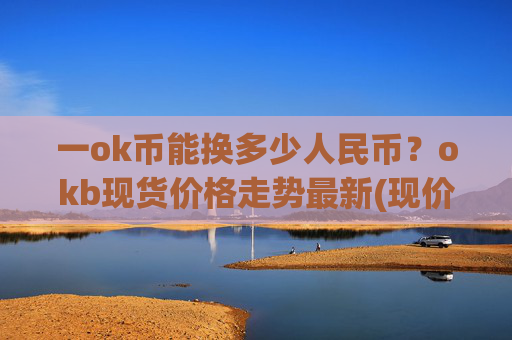 一ok币能换多少人民币?okb现货价格走势最新(现价332.285元)