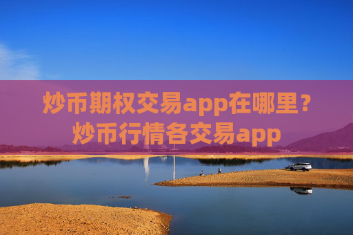 炒币期权交易app在哪里?炒币行情各交易app