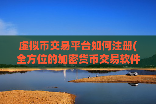 虚拟币交易平台如何注册(全方位的加密货币交易软件)